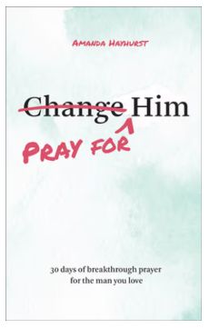 Pray for Him: 30 Days of Breakthrough Prayer for the Man You Love