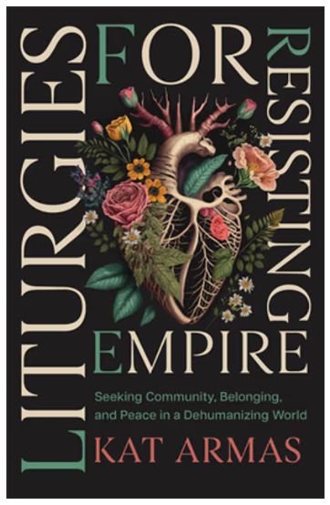 Liturgies for Resisting Empire: Seeking Community, Belonging, and Peace in a Dehumanizing World