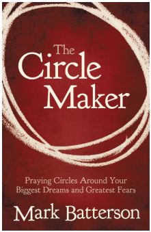The Circle Maker Praying Circles Around Your Biggest Dreams and Greatest Fears