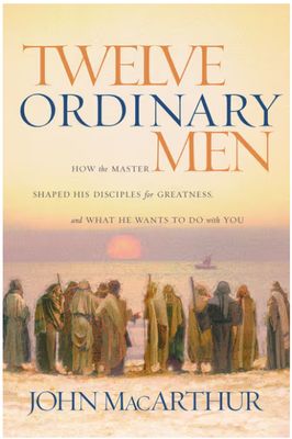 Twelve Ordinary Men: How the Master Shaped His Disciples for Greatness, and What He Wants to Do with You