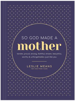 So God Made a Mother: Tender, Proud, Strong, Faithful, Known, Beautiful, Worthy, and Unforgettable--Just Like You