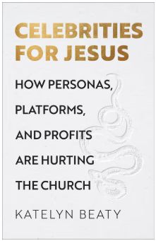 Celebrities for Jesus: How Personas, Platforms, and Profits Are Hurting the Church HC