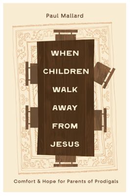 When Children Walk Away from Jesus: Comfort and Hope for Parents of Prodigals