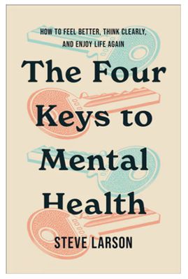 The Four Keys to Mental Health: How to Feel Better, Think Clearly, and Enjoy Life Again
