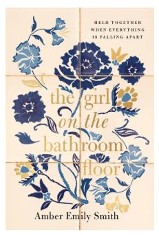 The Girl on the Bathroom Floor: Held Together When Everything Is Falling Apart