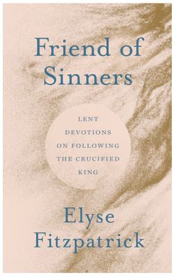Friend of Sinners: Lent Devotions on Following the Crucified King