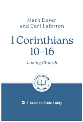 1 Corinthians 10 - 16 Loving Church: 8-Session Bible Study