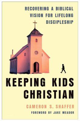 Keeping Kids Christian: Recovering a Biblical Vision for Lifelong Discipleship