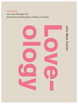 Loveology: God. Love. Marriage. Sex. and the Never-Ending Story of Male and Female.