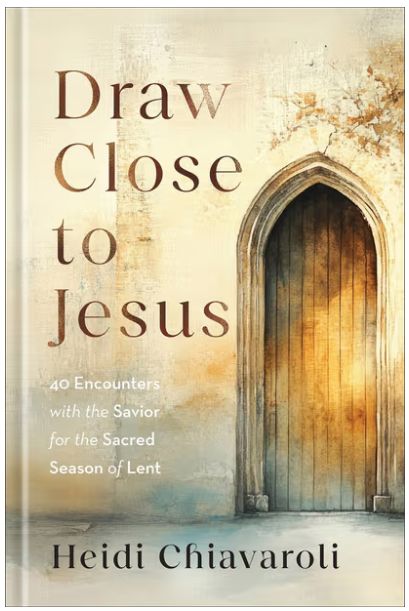 Draw Close to Jesus: 40 Encounters with the Savior for the Sacred Season of Lent