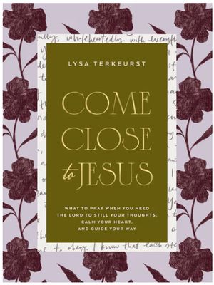 Come Close to Jesus: What to Pray When You Need the Lord to Still Your Thoughts, Calm Your Heart, and Guide Your Way