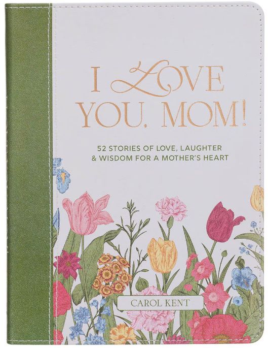 I Love You, Mom! 52 Stories of Love, Laughter &amp; Wisdom for a Mother's Heart