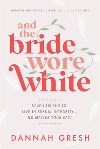 And the Bride Wore White: Seven Truths to Live in Sexual Integrity . . . No Matter Your Past
