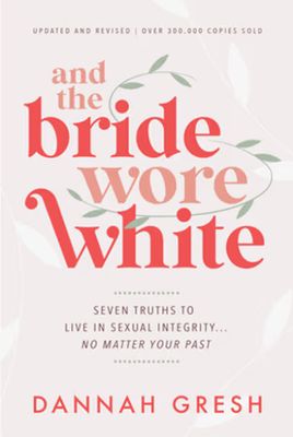 And the Bride Wore White: Seven Truths to Live in Sexual Integrity . . . No Matter Your Past