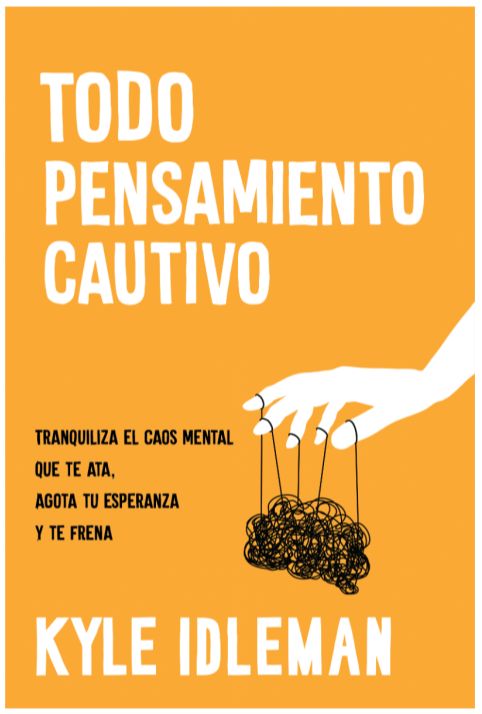 Todo Pensamiento Cautivo: Tranquiliza El Caos Mental Que Te Ata, Agota Tu Esperanza Y Te Frena