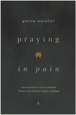 Praying in Pain: How to Know You're Heard When You Haven't Been Healed