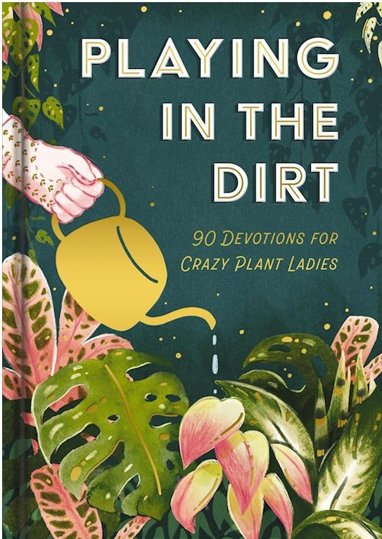 Playing In The Dirt; 90 Devotions For Crazy Plant Ladies