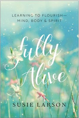 Fully Alive: Learning To Flourish - Mind, Body, And Spirit