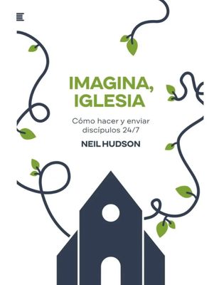 Imagina, Iglesia: Cómo Hacer Y Enviar Discípulos 24/7