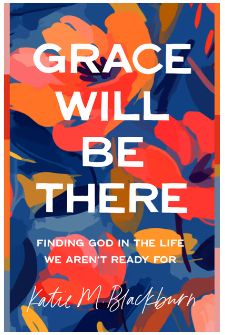 Grace Will Be There: Finding God in the Life We Aren't Ready for