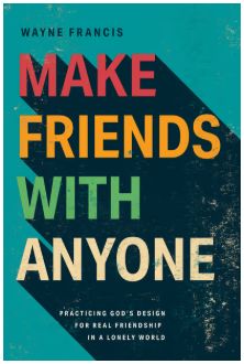 Make Friends with Anyone: Practicing God's Design for Real Friendship in a Lonely World
