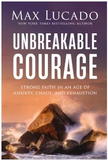 Unbreakable Courage Strong Faith in an Age of Anxiety, Chaos, and Exhaustion