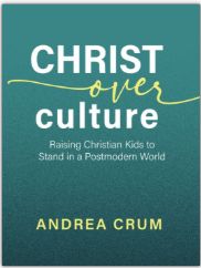 Christ Over Culture: Raising Christian Kids to Stand in a Postmodern World