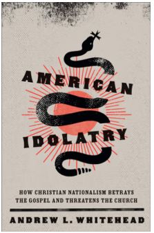 American Idolatry: How Christian Nationalism Betrays the Gospel and Threatens the Church