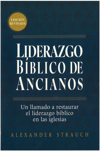 Liderazgo Bíblico De Ancianos: Un Llamado A Restaurar El Liderazgo Bíblico En Las Iglesias