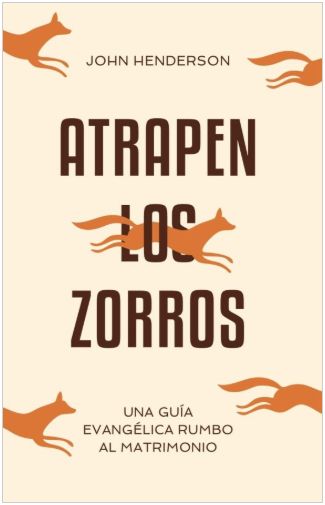 Atrapen Los Zorros: Una Guía Evangélica Rumbo Al Matrimonio