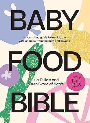 Baby Food Bible: A Nourishing Guide to Feeding Your Family, From First Bite and Beyond Hardcover