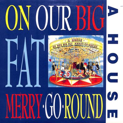 A House – On Our Big Fat Merry-Go-Round