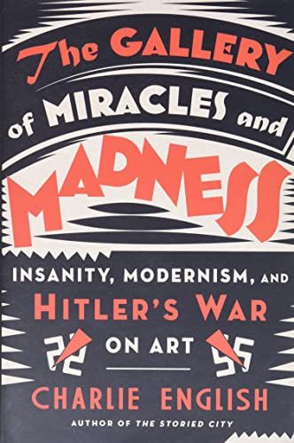 The Gallery of Miracles and Madness: Insanity, Modernism, and Hitler&#39;s War on Art