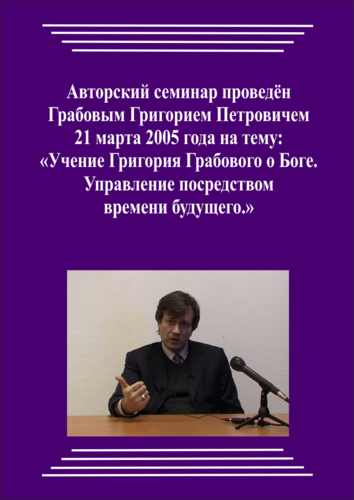 20050321_Учение Григория Грабового Боге. Управление посредством времени будущего. (Видеокурс)