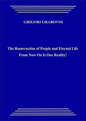 The Resurrection of People and Eternal Life From Now On Is Our Reality! (pdf)