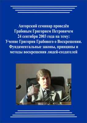 20030924_Учение Григория Грабового О Воскрешении. Фундаментальные законы, принципы и методы воскрешения людей-создателей. (Видеокурс)