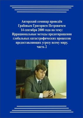 20000914_Иррациональные методы предотвращения глобальных катастрофических процессов предоставляющих угрозу всему миру. (Видеокурс)