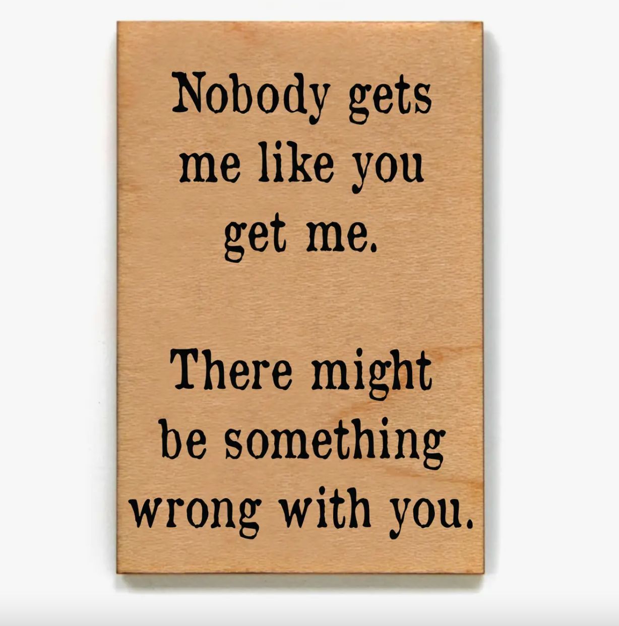 Wooden Magnet - Nobody Gets me