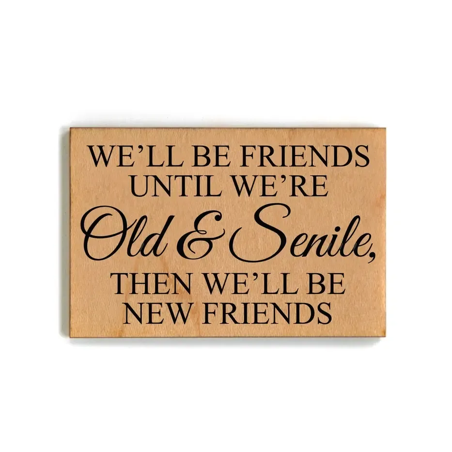 Wooden Magnet - We&#39;ll Be Friends Until We Are Old &amp; Senile