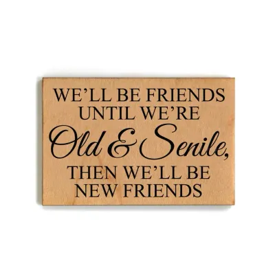 Wooden Magnet - We&#39;ll Be Friends Until We Are Old &amp; Senile
