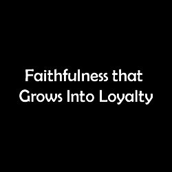 Faithfulness that grows into loyalty