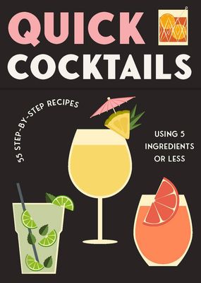 Quick Cocktails 55 STEP-BY-STEP RECIPES USING 5 INGREDIENTS OR LESS