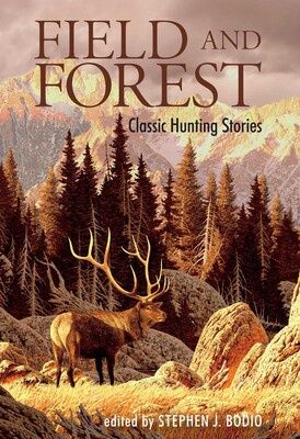 Field and Forest: Classic Hunting Stories Edited by Stephen J. Bodio