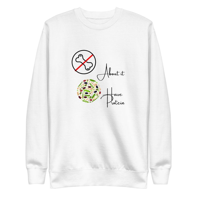 No Bones About It - plants have protein! Unisex Premium Sweatshirt