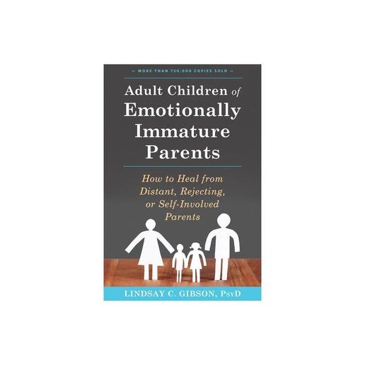 Adult Children of Emotionally Immature Parents: How to Heal from Distant, Rejecting, or Self-Involved Parents by Lindsay C. Gibson Psyd
