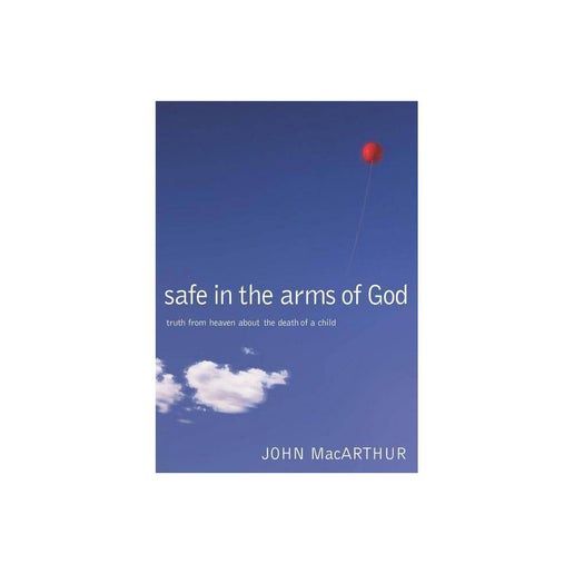 Safe in the Arms of God: Truth from Heaven About the Death of a Child by John F. MacArthur