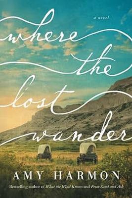 Where the Lost Wander: A Novel by Amy Harmon