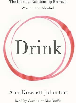 Drink: The Intimate Relationship Between Women and Alcohol by Ann Dowsett Johnston