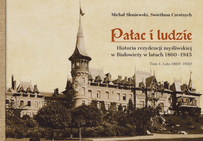 Pałac i ludzie. Historia rezydencji myśliwskiej w Białowieży w latach 1860-1945. TOM I 1860-1920