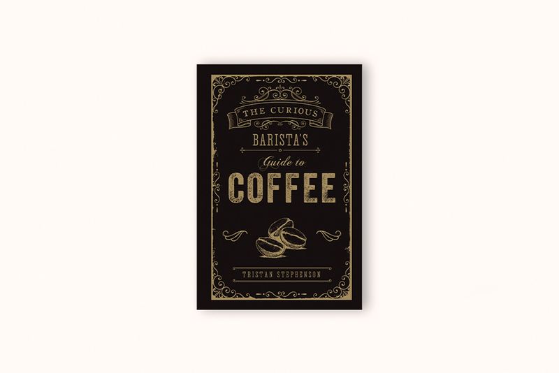 THE CURIOUS BARISTA&#39;S GUIDE TO COFFEE BY TRISTAN STEPHENSON